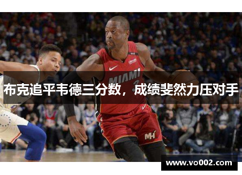 布克追平韦德三分数，成绩斐然力压对手