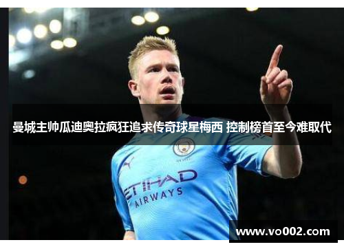 曼城主帅瓜迪奥拉疯狂追求传奇球星梅西 控制榜首至今难取代